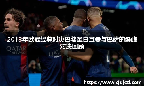 xc体育2013年欧冠经典对决巴黎圣日耳曼与巴萨的巅峰对决回顾