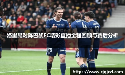 xc体育洛里昂对阵巴黎FC精彩直播全程回顾与赛后分析